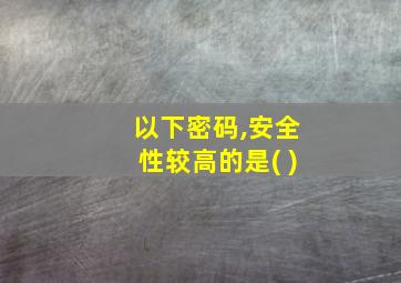 以下密码,安全性较高的是( )